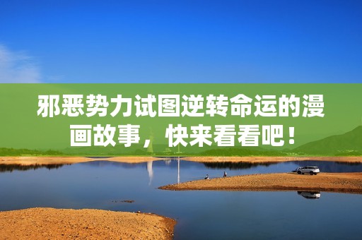 邪恶势力试图逆转命运的漫画故事，快来看看吧！