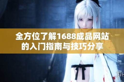 全方位了解1688成品网站的入门指南与技巧分享