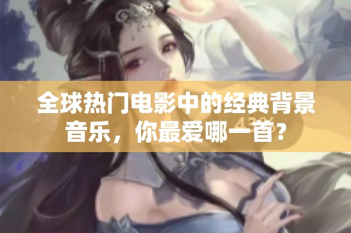 全球热门电影中的经典背景音乐，你最爱哪一首？