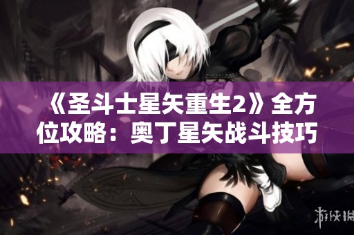 《圣斗士星矢重生2》全方位攻略：奥丁星矢战斗技巧与策略分享