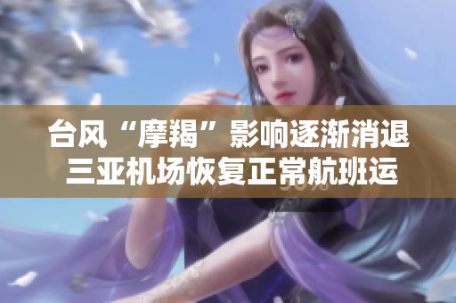 台风“摩羯”影响逐渐消退 三亚机场恢复正常航班运营