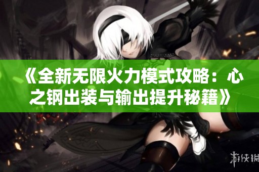 《全新无限火力模式攻略：心之钢出装与输出提升秘籍》