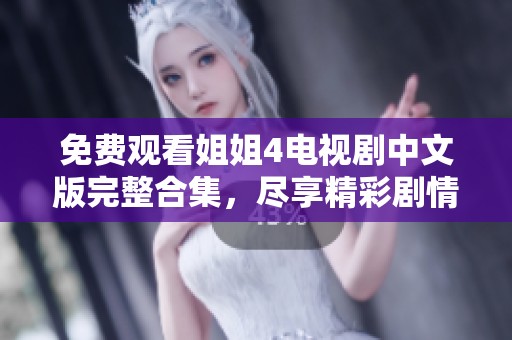 免费观看姐姐4电视剧中文版完整合集，尽享精彩剧情