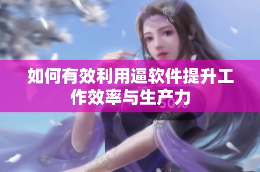 如何有效利用逼软件提升工作效率与生产力