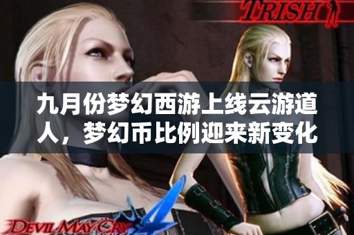 九月份梦幻西游上线云游道人，梦幻币比例迎来新变化