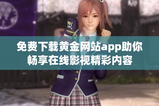 免费下载黄金网站app助你畅享在线影视精彩内容
