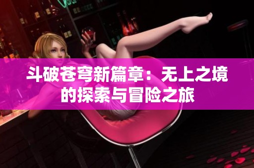 斗破苍穹新篇章：无上之境的探索与冒险之旅