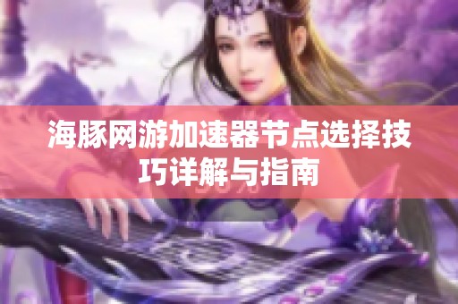 海豚网游加速器节点选择技巧详解与指南