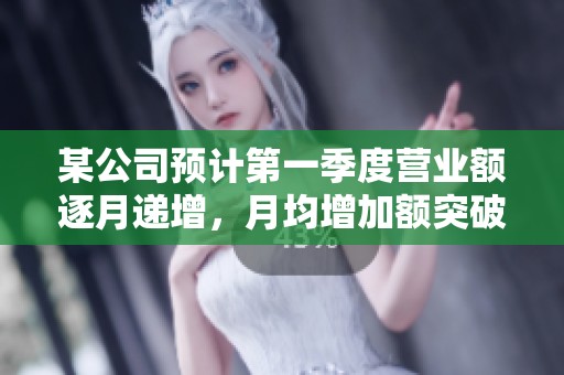 某公司预计第一季度营业额逐月递增，月均增加额突破预期