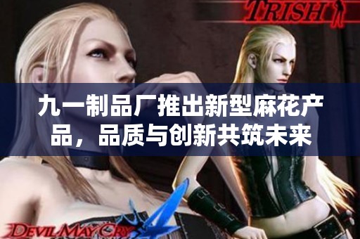 九一制品厂推出新型麻花产品，品质与创新共筑未来