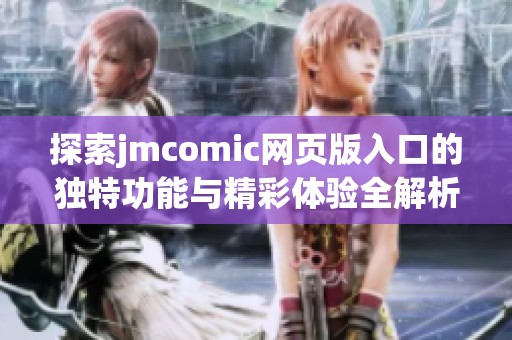 探索jmcomic网页版入口的独特功能与精彩体验全解析