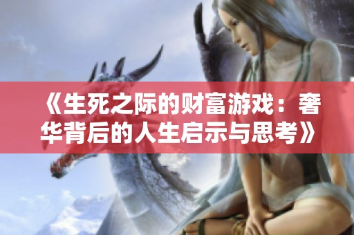 《生死之际的财富游戏：奢华背后的人生启示与思考》