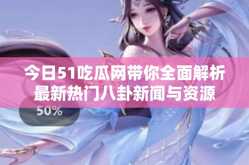 今日51吃瓜网带你全面解析最新热门八卦新闻与资源