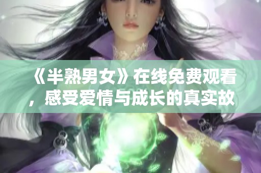 《半熟男女》在线免费观看，感受爱情与成长的真实故事