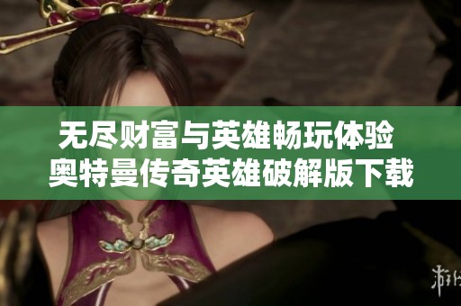 无尽财富与英雄畅玩体验 奥特曼传奇英雄破解版下载指南