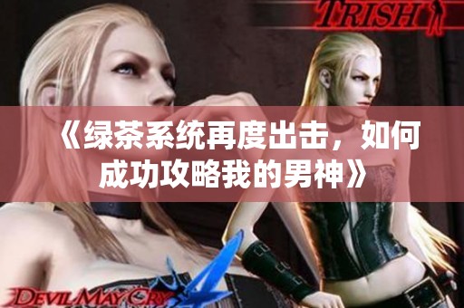 《绿茶系统再度出击，如何成功攻略我的男神》