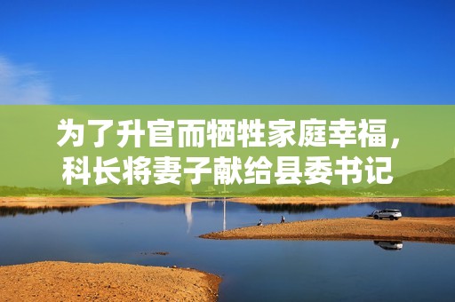 为了升官而牺牲家庭幸福，科长将妻子献给县委书记