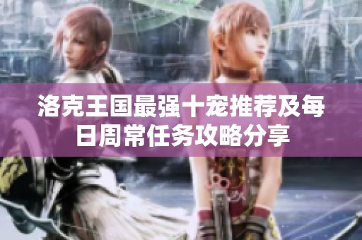 洛克王国最强十宠推荐及每日周常任务攻略分享