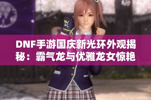 DNF手游国庆新光环外观揭秘：霸气龙与优雅龙女惊艳登场