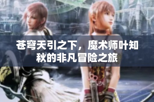 苍穹天引之下，魔术师叶知秋的非凡冒险之旅