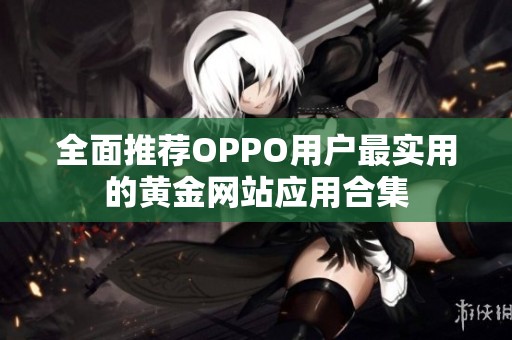 全面推荐OPPO用户最实用的黄金网站应用合集