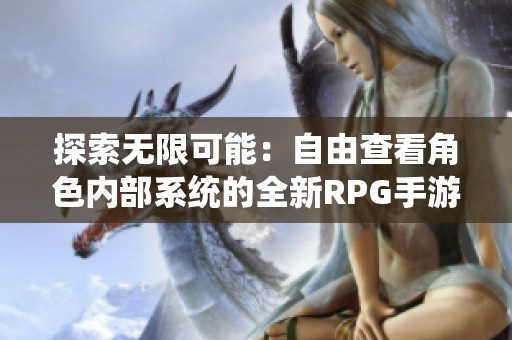 探索无限可能：自由查看角色内部系统的全新RPG手游