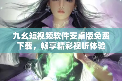 九幺短视频软件安卓版免费下载，畅享精彩视听体验