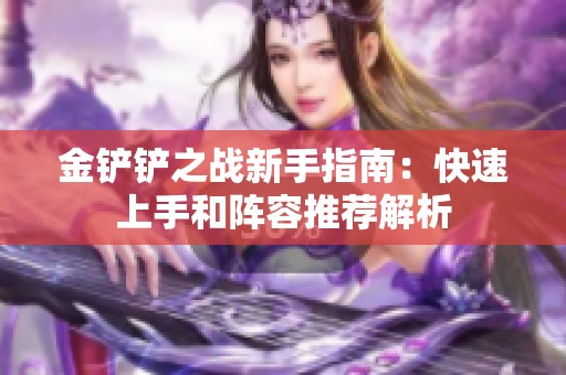 金铲铲之战新手指南：快速上手和阵容推荐解析