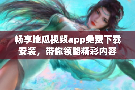 畅享地瓜视频app免费下载安装，带你领略精彩内容