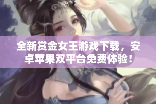 全新赏金女王游戏下载，安卓苹果双平台免费体验！