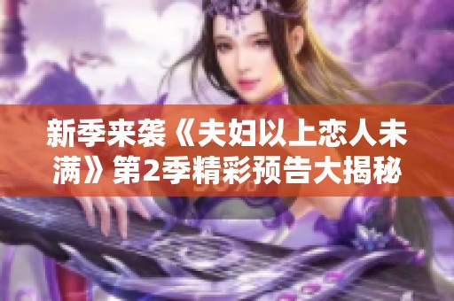 新季来袭《夫妇以上恋人未满》第2季精彩预告大揭秘
