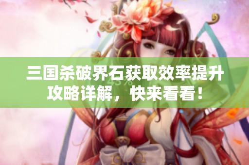 三国杀破界石获取效率提升攻略详解，快来看看！