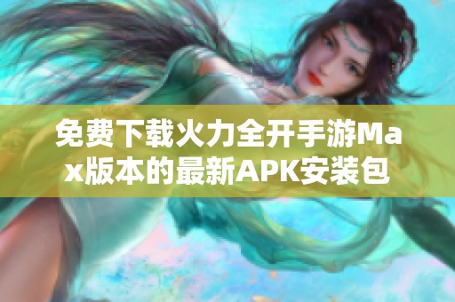 免费下载火力全开手游Max版本的最新APK安装包