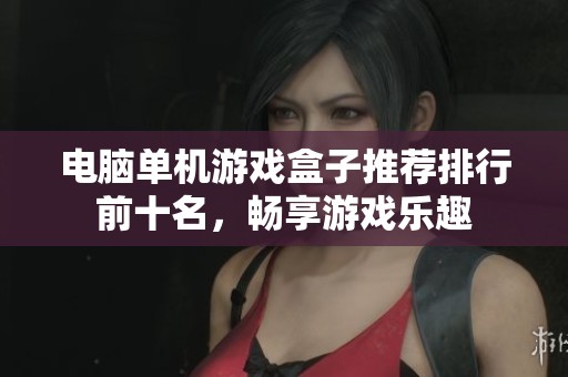 电脑单机游戏盒子推荐排行前十名，畅享游戏乐趣