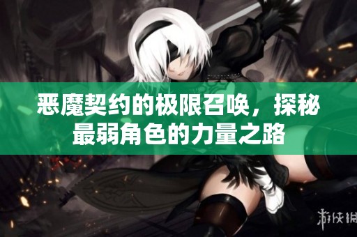 恶魔契约的极限召唤，探秘最弱角色的力量之路