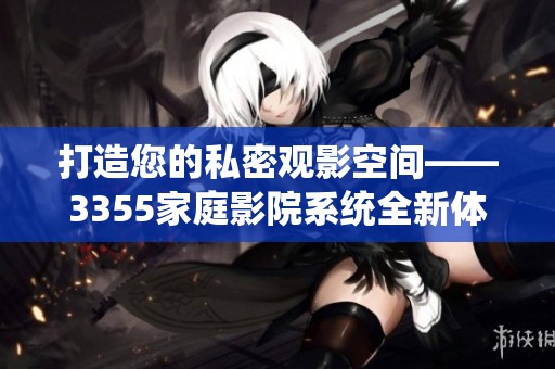 打造您的私密观影空间——3355家庭影院系统全新体验