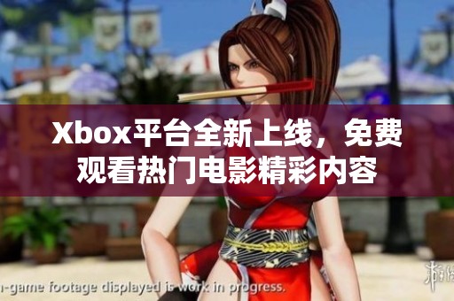 Xbox平台全新上线，免费观看热门电影精彩内容