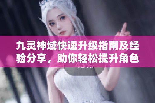 九灵神域快速升级指南及经验分享，助你轻松提升角色等级