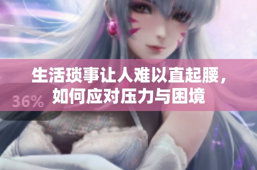 生活琐事让人难以直起腰，如何应对压力与困境