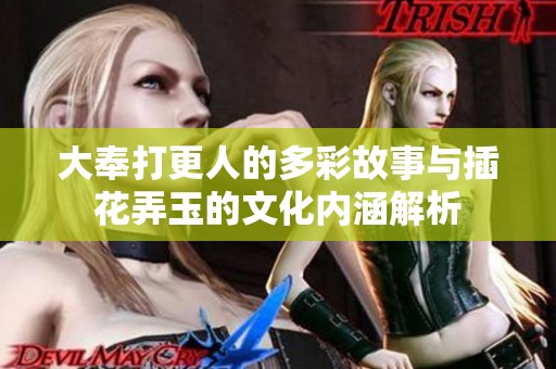 大奉打更人的多彩故事与插花弄玉的文化内涵解析