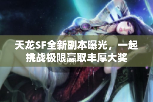 天龙SF全新副本曝光，一起挑战极限赢取丰厚大奖
