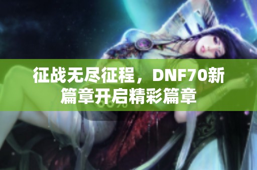 征战无尽征程，DNF70新篇章开启精彩篇章