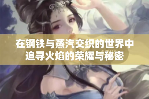 在钢铁与蒸汽交织的世界中追寻火焰的荣耀与秘密