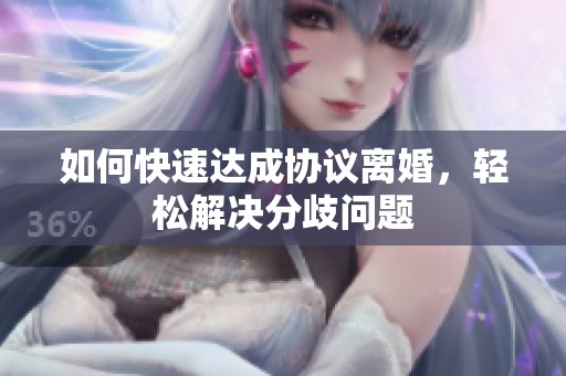 如何快速达成协议离婚，轻松解决分歧问题