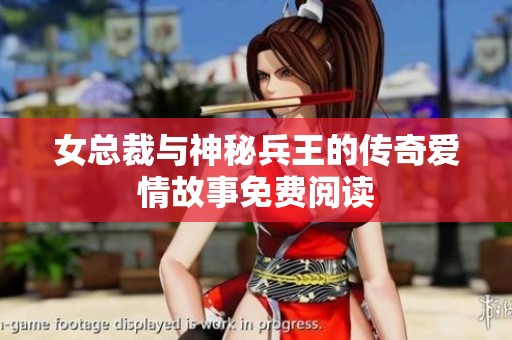 女总裁与神秘兵王的传奇爱情故事免费阅读