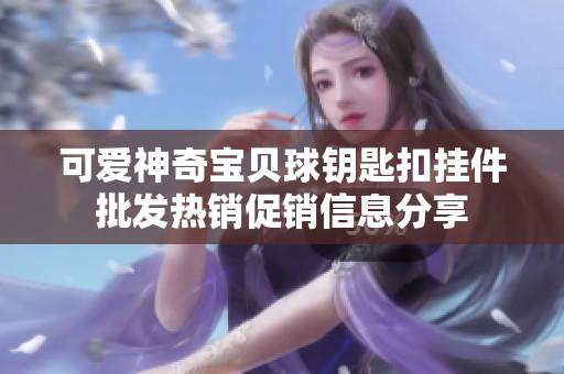 可爱神奇宝贝球钥匙扣挂件批发热销促销信息分享