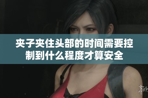 夹子夹住头部的时间需要控制到什么程度才算安全