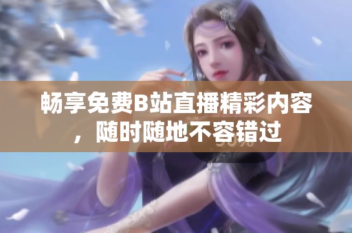 畅享免费B站直播精彩内容，随时随地不容错过