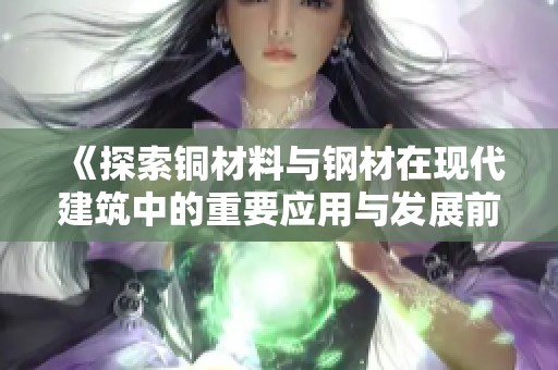 《探索铜材料与钢材在现代建筑中的重要应用与发展前景》