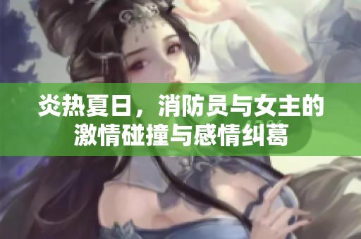 炎热夏日，消防员与女主的激情碰撞与感情纠葛